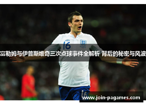 富勒姆与伊普斯维奇三次点球事件全解析 背后的秘密与风波