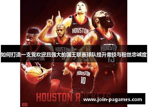 如何打造一支受欢迎且强大的国王联赛球队提升竞技与粉丝忠诚度