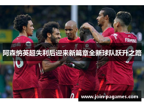 阿森纳英超失利后迎来新篇章全新球队跃升之路