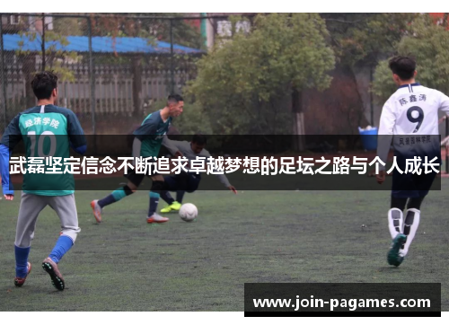 武磊坚定信念不断追求卓越梦想的足坛之路与个人成长