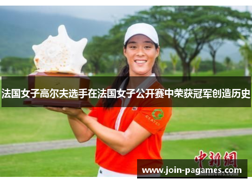 法国女子高尔夫选手在法国女子公开赛中荣获冠军创造历史
