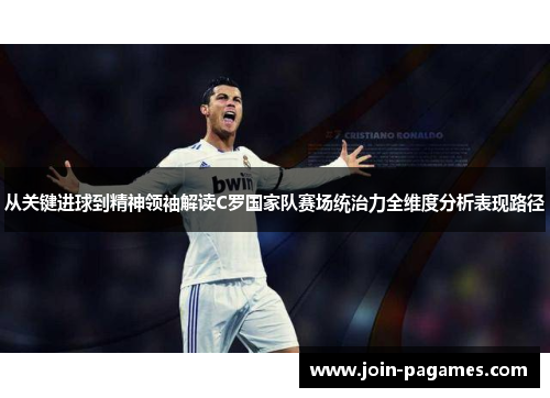 从关键进球到精神领袖解读C罗国家队赛场统治力全维度分析表现路径