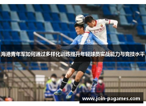 海港青年军如何通过多样化训练提升年轻球员实战能力与竞技水平