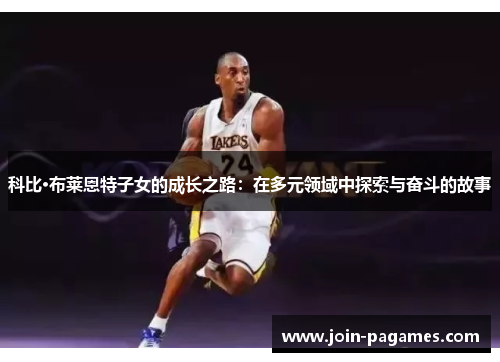科比·布莱恩特子女的成长之路：在多元领域中探索与奋斗的故事