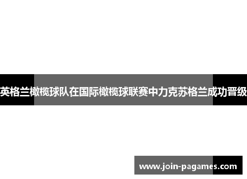 英格兰橄榄球队在国际橄榄球联赛中力克苏格兰成功晋级