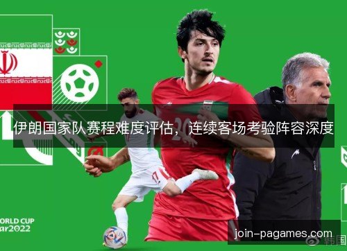 伊朗国家队赛程难度评估，连续客场考验阵容深度